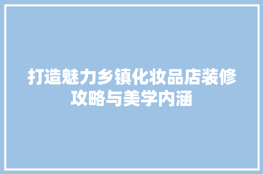 打造魅力乡镇化妆品店装修攻略与美学内涵