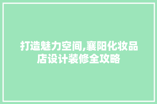 打造魅力空间,襄阳化妆品店设计装修全攻略