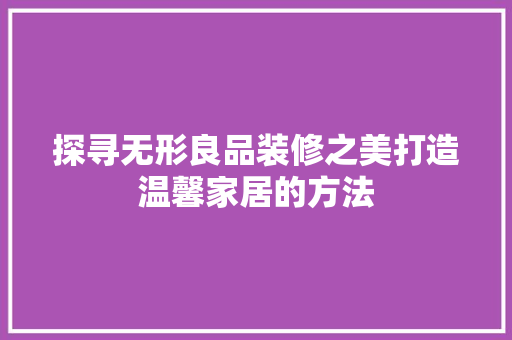 探寻无形良品装修之美打造温馨家居的方法