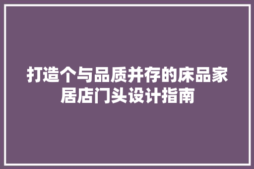 打造个与品质并存的床品家居店门头设计指南