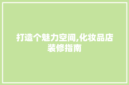 打造个魅力空间,化妆品店装修指南