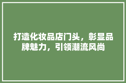 打造化妆品店门头，彰显品牌魅力，引领潮流风尚