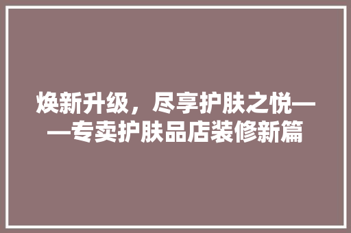 焕新升级，尽享护肤之悦——专卖护肤品店装修新篇
