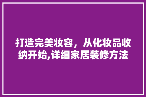 打造完美妆容，从化妆品收纳开始,详细家居装修方法