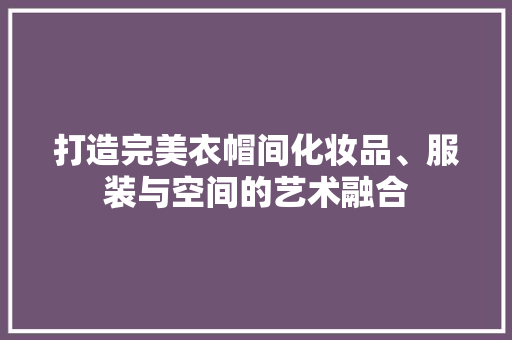打造完美衣帽间化妆品、服装与空间的艺术融合