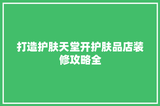 打造护肤天堂开护肤品店装修攻略全