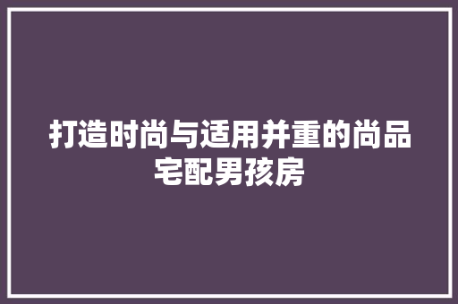 打造时尚与适用并重的尚品宅配男孩房