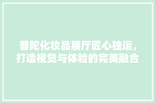 普陀化妆品展厅匠心独运，打造视觉与体验的完美融合