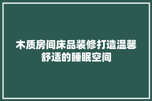 木质房间床品装修打造温馨舒适的睡眠空间