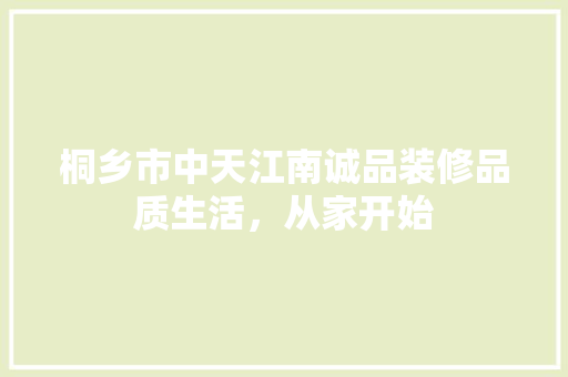 桐乡市中天江南诚品装修品质生活，从家开始