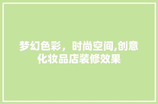 梦幻色彩，时尚空间,创意化妆品店装修效果
