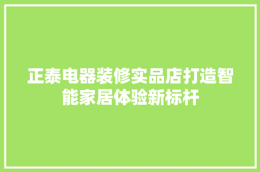 正泰电器装修实品店打造智能家居体验新标杆