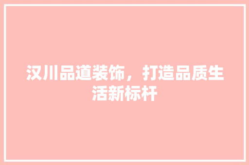汉川品道装饰，打造品质生活新标杆