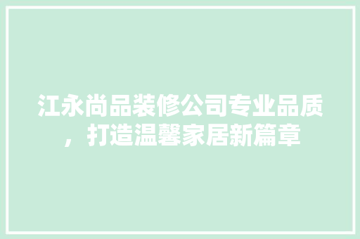 江永尚品装修公司专业品质，打造温馨家居新篇章