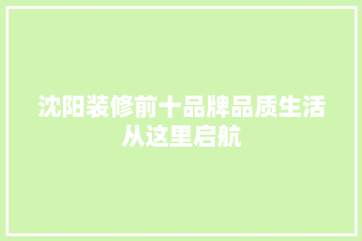 沈阳装修前十品牌品质生活从这里启航