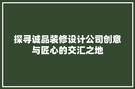 探寻诚品装修设计公司创意与匠心的交汇之地