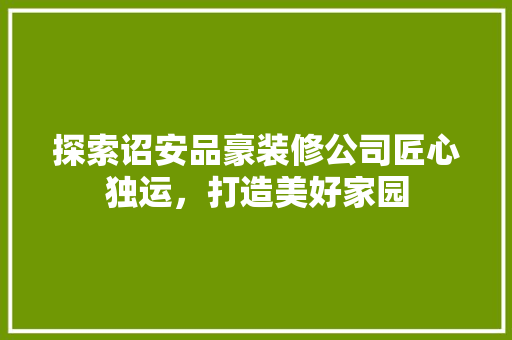 探索诏安品豪装修公司匠心独运，打造美好家园