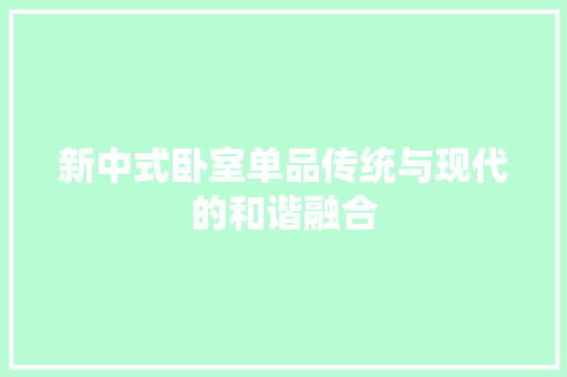 新中式卧室单品传统与现代的和谐融合