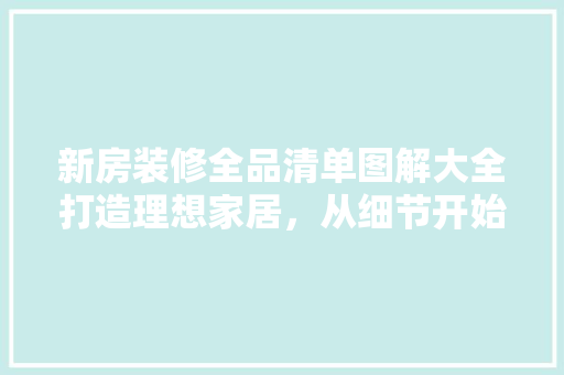 新房装修全品清单图解大全打造理想家居，从细节开始