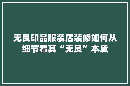 无良印品服装店装修如何从细节看其“无良”本质