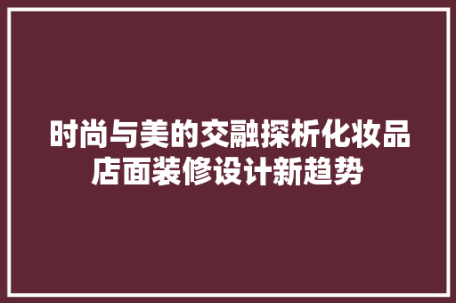 时尚与美的交融探析化妆品店面装修设计新趋势