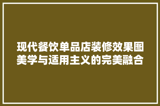 现代餐饮单品店装修效果图美学与适用主义的完美融合