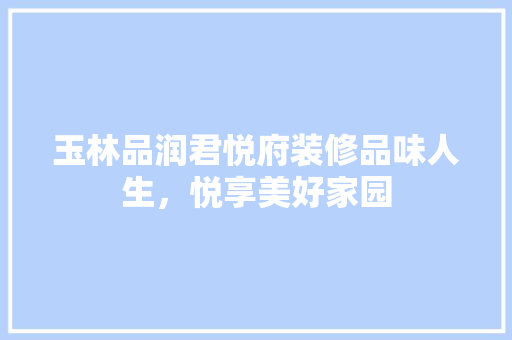 玉林品润君悦府装修品味人生，悦享美好家园