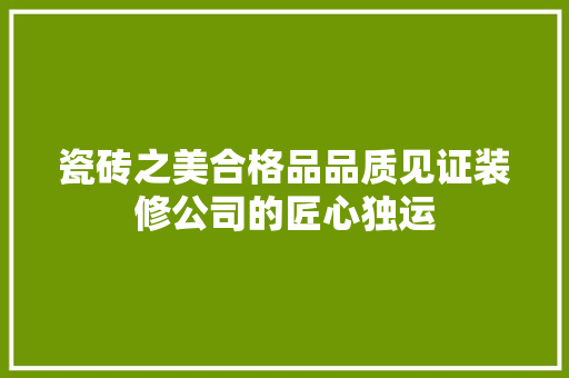 瓷砖之美合格品品质见证装修公司的匠心独运