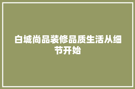 白城尚品装修品质生活从细节开始