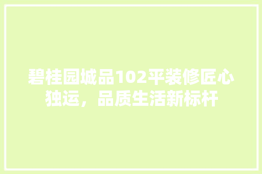 碧桂园城品102平装修匠心独运，品质生活新标杆
