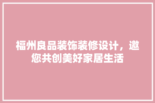 福州良品装饰装修设计，邀您共创美好家居生活