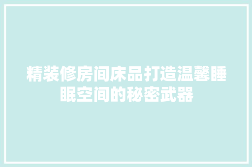 精装修房间床品打造温馨睡眠空间的秘密武器