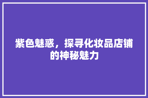 紫色魅惑，探寻化妆品店铺的神秘魅力