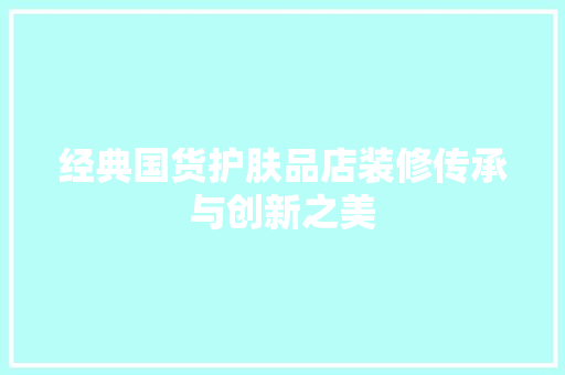 经典国货护肤品店装修传承与创新之美