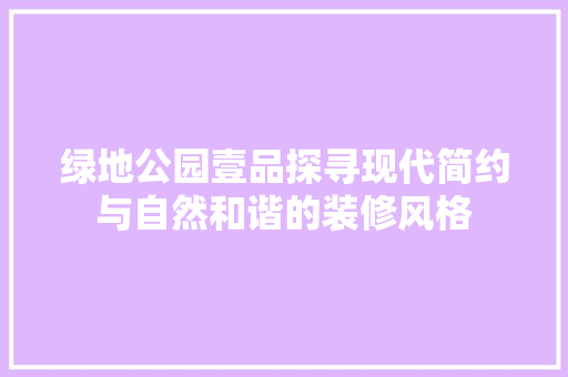 绿地公园壹品探寻现代简约与自然和谐的装修风格