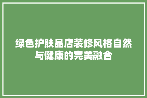 绿色护肤品店装修风格自然与健康的完美融合