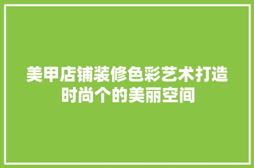 美甲店铺装修色彩艺术打造时尚个的美丽空间