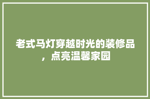 老式马灯穿越时光的装修品，点亮温馨家园