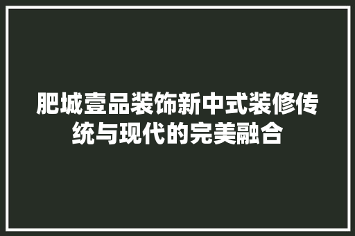肥城壹品装饰新中式装修传统与现代的完美融合