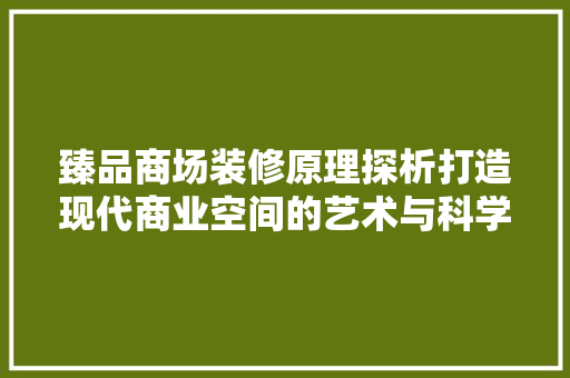 臻品商场装修原理探析打造现代商业空间的艺术与科学