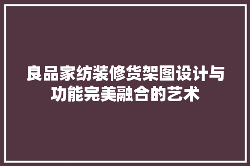 良品家纺装修货架图设计与功能完美融合的艺术