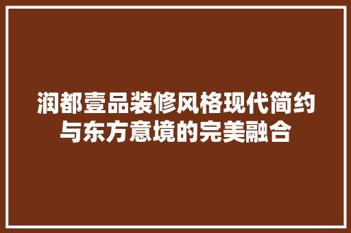 润都壹品装修风格现代简约与东方意境的完美融合