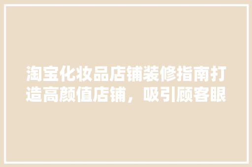 淘宝化妆品店铺装修指南打造高颜值店铺，吸引顾客眼球