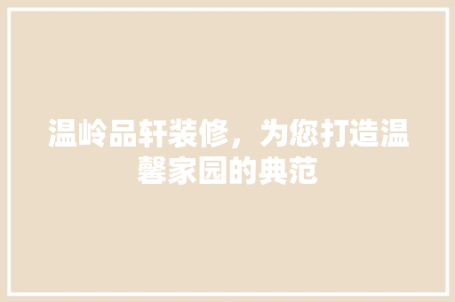 温岭品轩装修，为您打造温馨家园的典范