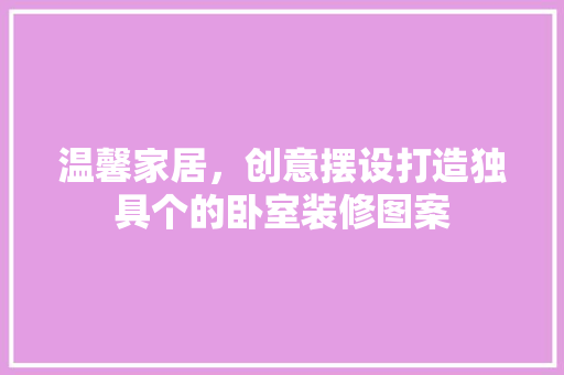 温馨家居，创意摆设打造独具个的卧室装修图案