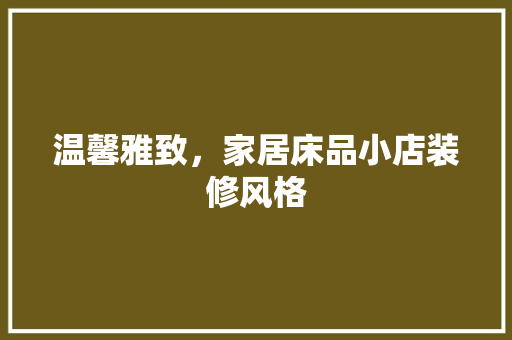 温馨雅致，家居床品小店装修风格