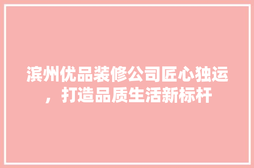 滨州优品装修公司匠心独运，打造品质生活新标杆