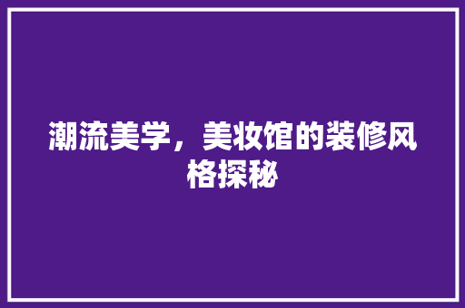 潮流美学，美妆馆的装修风格探秘