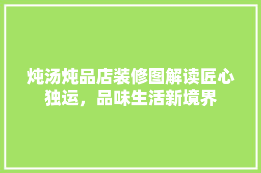 炖汤炖品店装修图解读匠心独运，品味生活新境界
