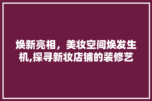 焕新亮相，美妆空间焕发生机,探寻新妆店铺的装修艺术
